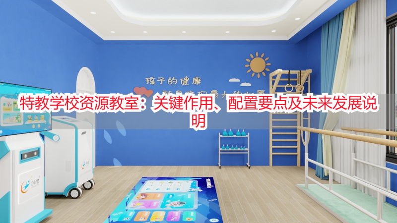 特教学校资源教室：关键作用、配置要点及未来发展说明