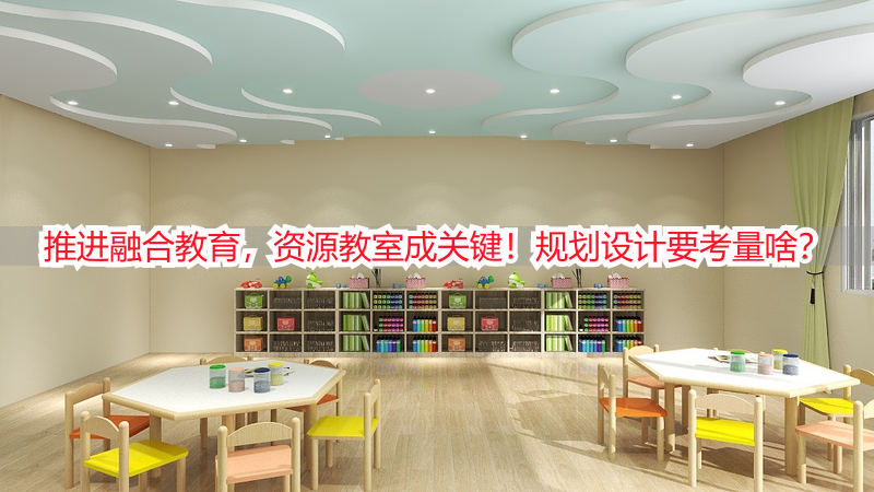 推进融合教育，资源教室成关键！规划设计要考量啥？