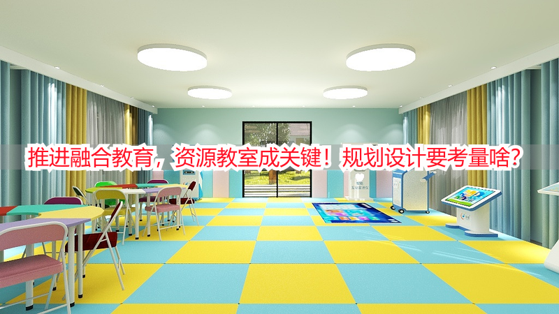 推进融合教育，资源教室成关键！规划设计要考量啥？