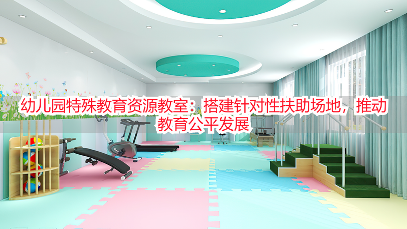 幼儿园特殊教育资源教室：搭建针对性扶助场地，推动教育公平发展