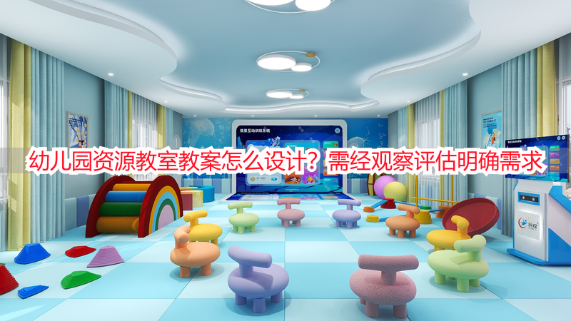 幼儿园资源教室教案怎么设计？需经观察评估明确需求
