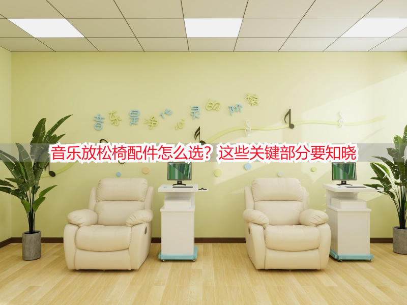 音乐放松椅配件怎么选？这些关键部分要知晓