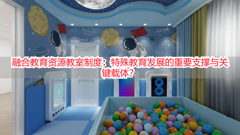 融合教育资源教室制度：特殊教育发展的重要支撑与关键载体？
