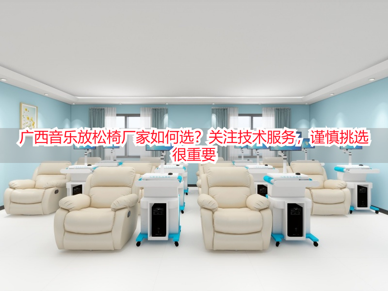 广西音乐放松椅厂家如何选？关注技术服务，谨慎挑选很重要