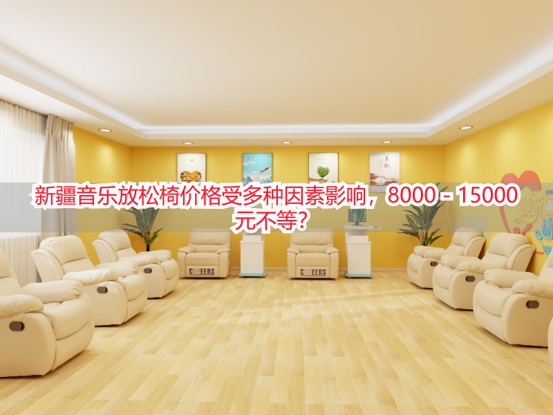 新疆音乐放松椅价格受多种因素影响，8000 - 15000元不等？