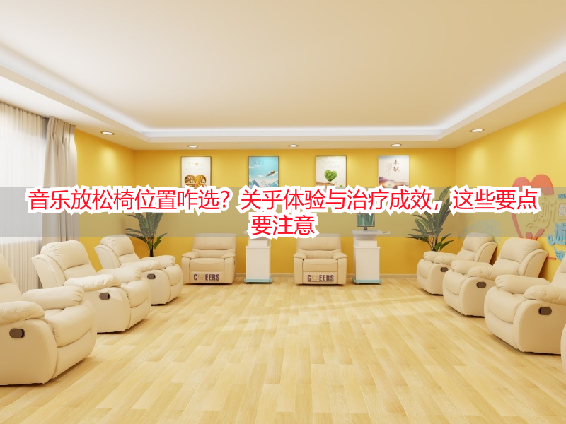 音乐放松椅位置咋选？关乎体验与治疗成效，这些要点要注意