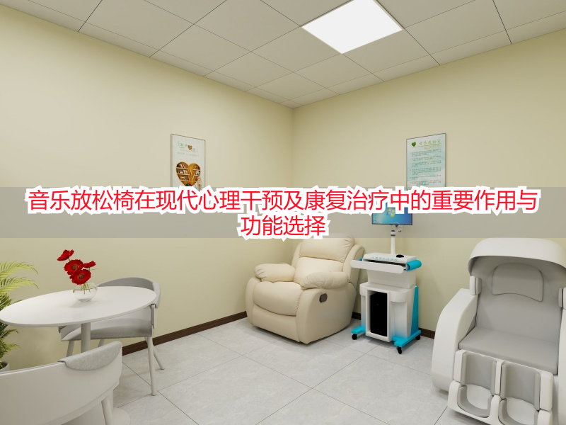 音乐放松椅在现代心理干预及康复治疗中的重要作用与功能选择