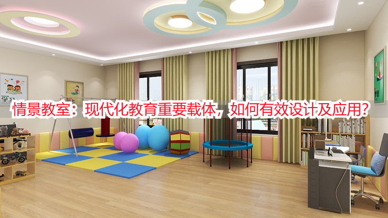 情景教室：现代化教育重要载体，如何有效设计及应用？