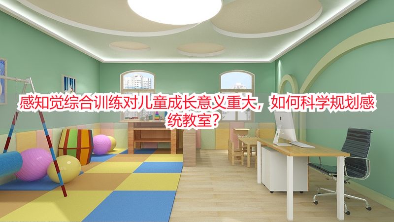 感知觉综合训练对儿童成长意义重大，如何科学规划感统教室？