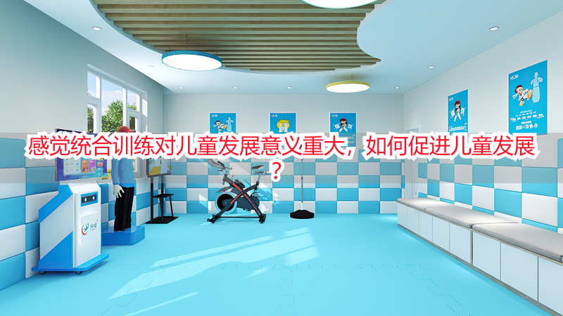 感觉统合训练对儿童发展意义重大，如何促进儿童发展？