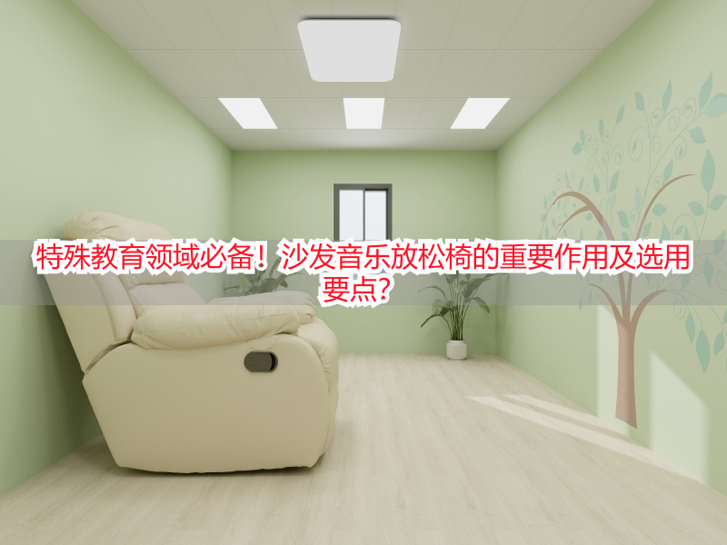 特殊教育领域必备！沙发音乐放松椅的重要作用及选用要点？