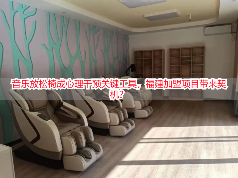 音乐放松椅成心理干预关键工具，福建加盟项目带来契机？