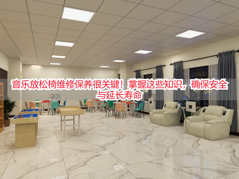 音乐放松椅维修保养很关键！掌握这些知识，确保安全与延长寿命