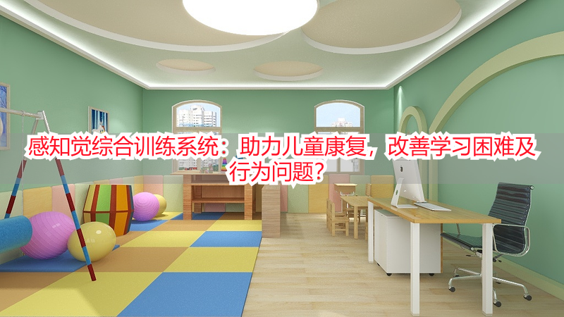 感知觉综合训练系统：助力儿童康复，改善学习困难及行为问题？