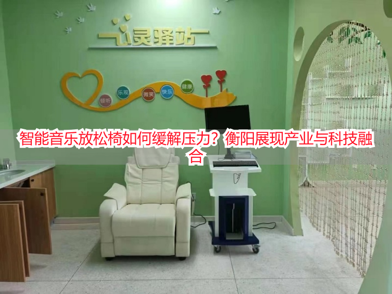 智能音乐放松椅如何缓解压力？衡阳展现产业与科技融合