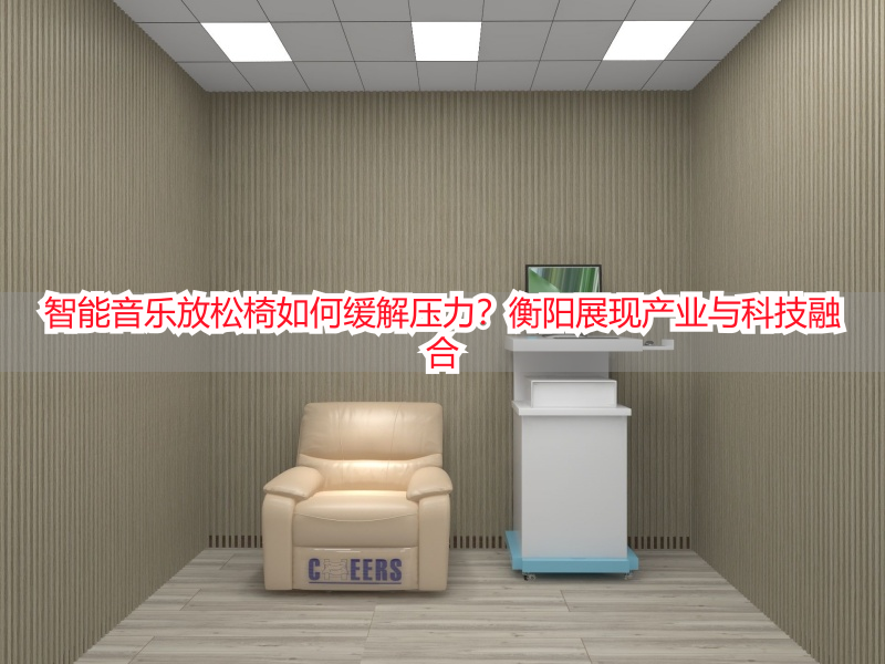 智能音乐放松椅如何缓解压力？衡阳展现产业与科技融合