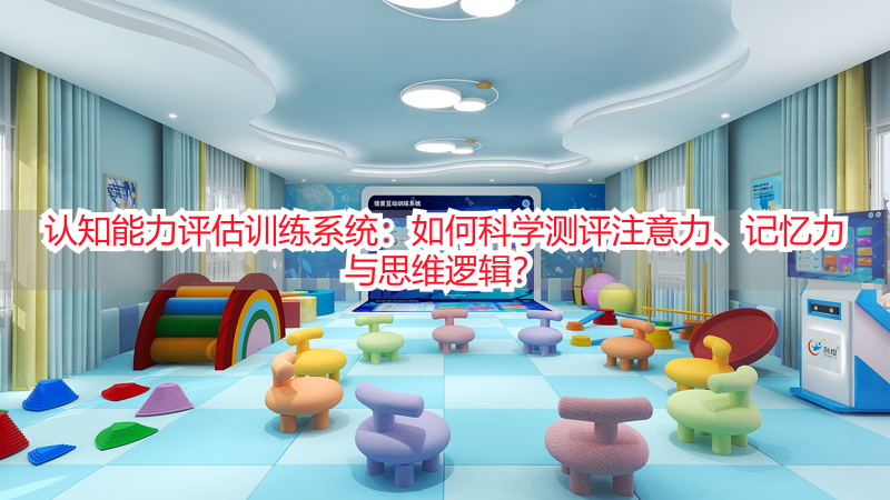 认知能力评估训练系统：如何科学测评注意力、记忆力与思维逻辑？