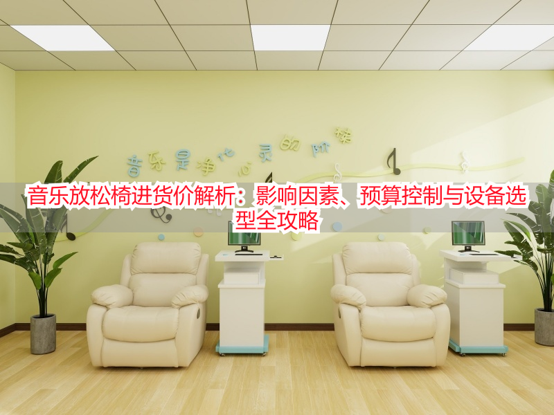 音乐放松椅进货价解析：影响因素、预算控制与设备选型全攻略