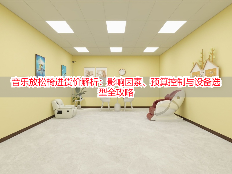 音乐放松椅进货价解析：影响因素、预算控制与设备选型全攻略