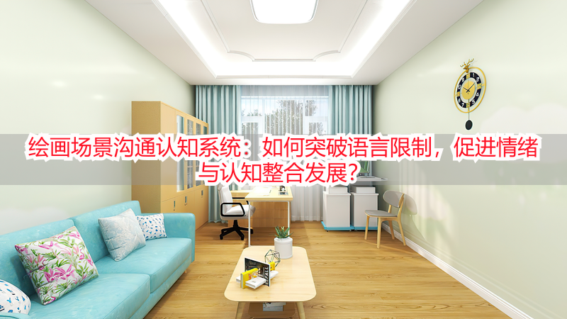 绘画场景沟通认知系统：如何突破语言限制，促进情绪与认知整合发展？