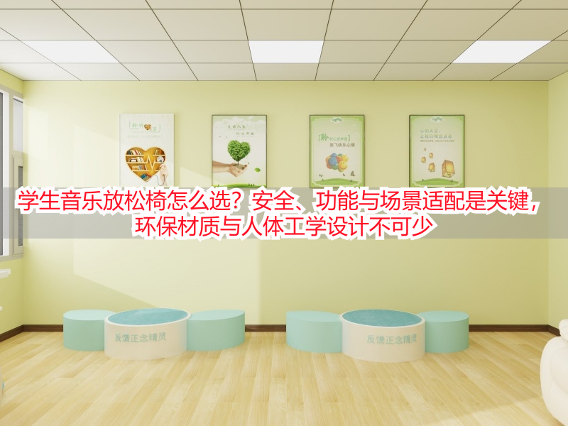 学生音乐放松椅怎么选？安全、功能与场景适配是关键，环保材质与人体工学设计不可少