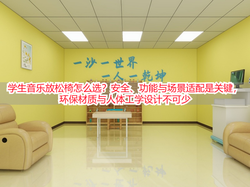 学生音乐放松椅怎么选？安全、功能与场景适配是关键，环保材质与人体工学设计不可少