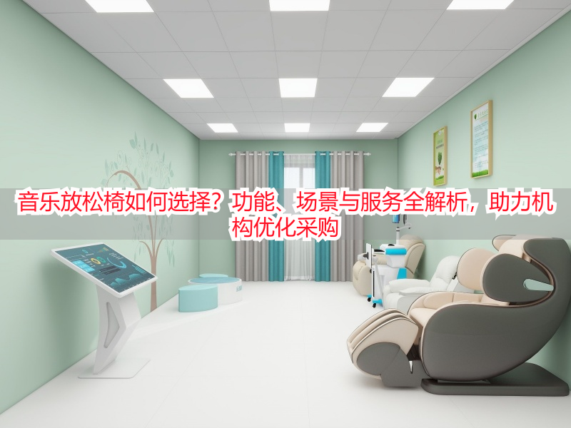 音乐放松椅如何选择？功能、场景与服务全解析，助力机构优化采购