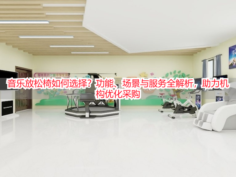 音乐放松椅如何选择？功能、场景与服务全解析，助力机构优化采购