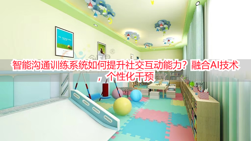 智能沟通训练系统如何提升社交互动能力？融合AI技术，个性化干预