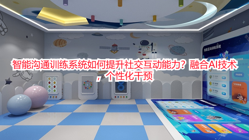智能沟通训练系统如何提升社交互动能力？融合AI技术，个性化干预