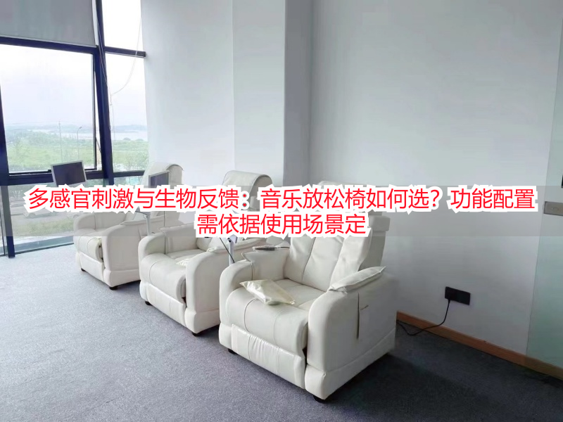 多感官刺激与生物反馈：音乐放松椅如何选？功能配置需依据使用场景定