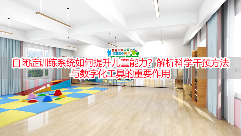 自闭症训练系统如何提升儿童能力？解析科学干预方法与数字化工具的重要作用