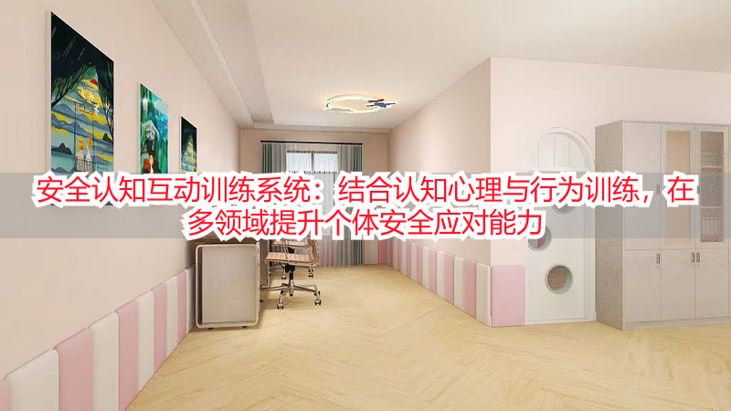 安全认知互动训练系统：结合认知心理与行为训练，在多领域提升个体安全应对能力