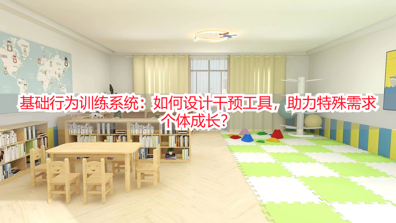 基础行为训练系统：如何设计干预工具，助力特殊需求个体成长？