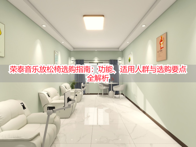 荣泰音乐放松椅选购指南：功能、适用人群与选购要点全解析
