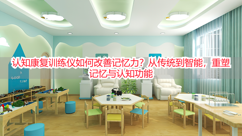 认知康复训练仪如何改善记忆力？从传统到智能，重塑记忆与认知功能