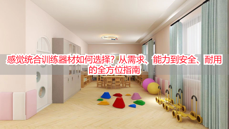 感觉统合训练器材如何选择？从需求、能力到安全、耐用的全方位指南