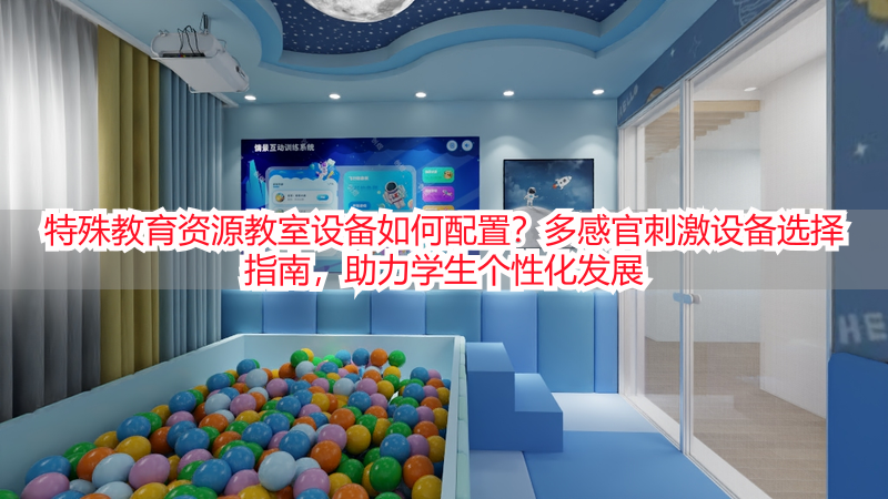 特殊教育资源教室设备如何配置？多感官刺激设备选择指南，助力学生个性化发展