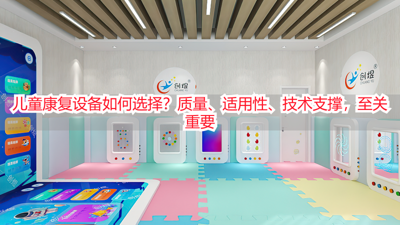 儿童康复设备如何选择？质量、适用性、技术支撑，至关重要