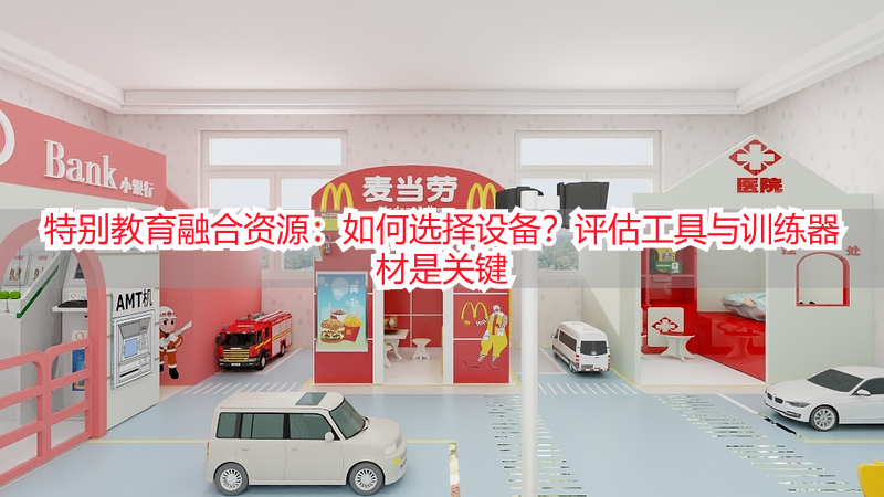 特别教育融合资源：如何选择设备？评估工具与训练器材是关键