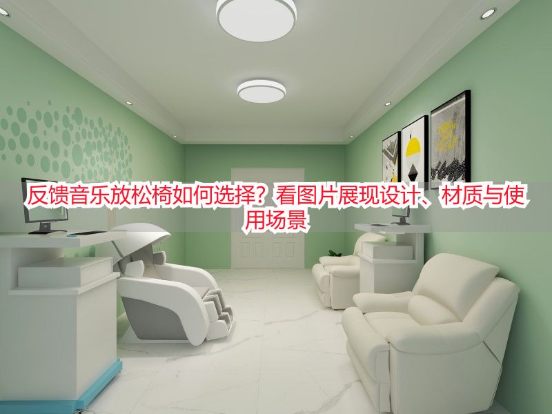 反馈音乐放松椅如何选择？看图片展现设计、材质与使用场景