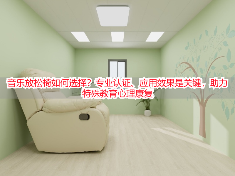 音乐放松椅如何选择？专业认证、应用效果是关键，助力特殊教育心理康复