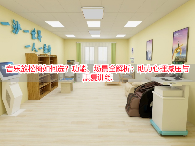音乐放松椅如何选？功能、场景全解析：助力心理减压与康复训练