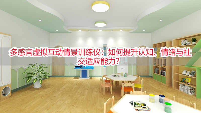 多感官虚拟互动情景训练仪：如何提升认知、情绪与社交适应能力？