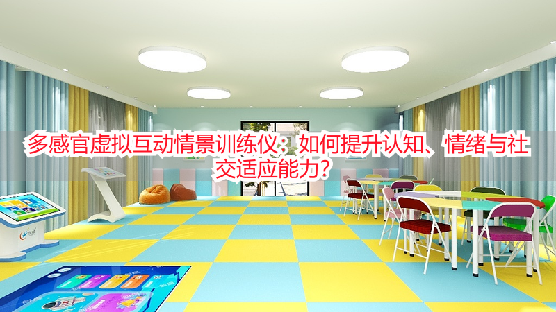 多感官虚拟互动情景训练仪：如何提升认知、情绪与社交适应能力？