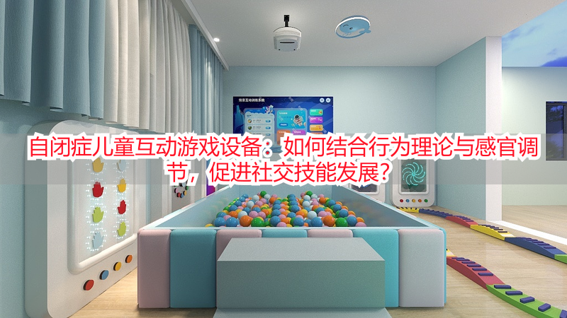 自闭症儿童互动游戏设备：如何结合行为理论与感官调节，促进社交技能发展？