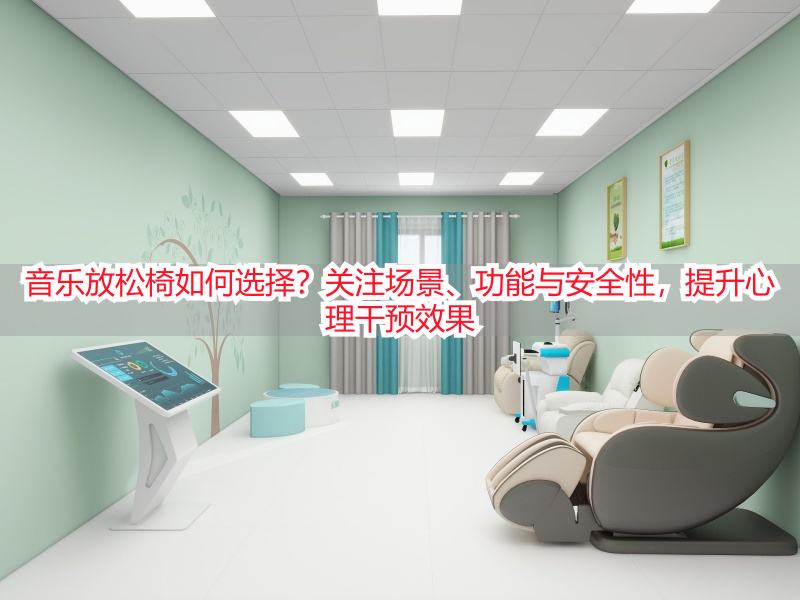 音乐放松椅如何选择？关注场景、功能与安全性，提升心理干预效果