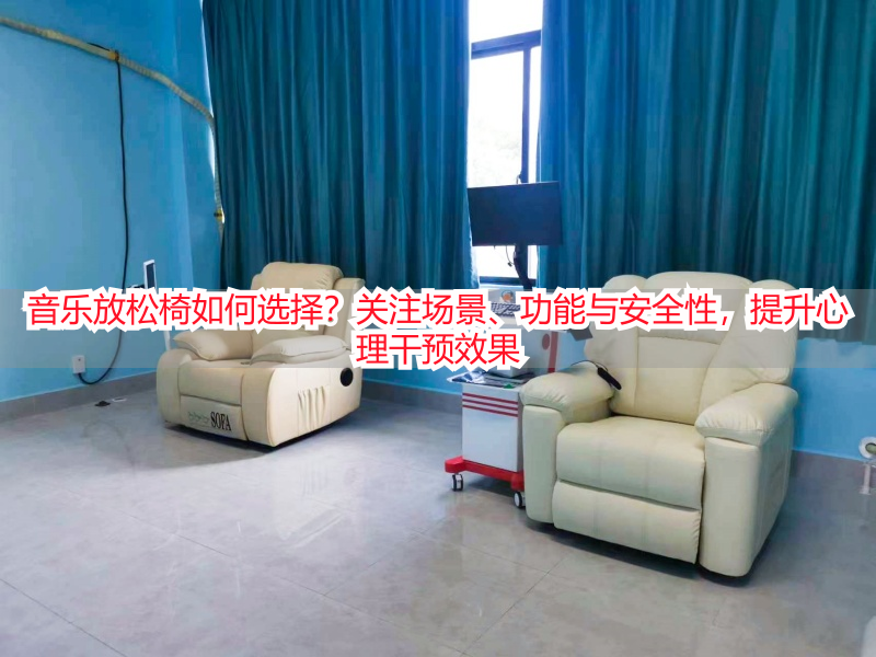 音乐放松椅如何选择？关注场景、功能与安全性，提升心理干预效果
