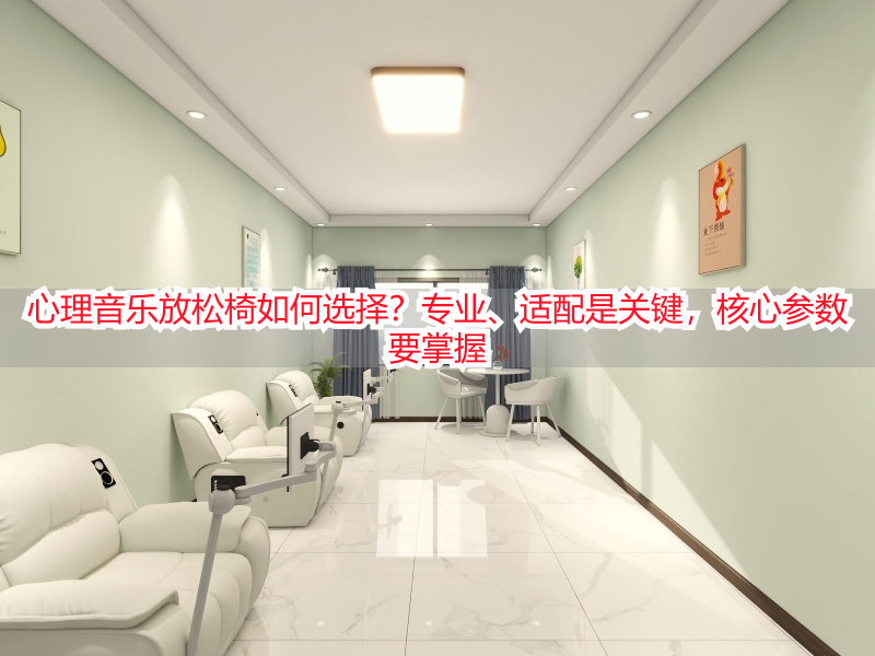 心理音乐放松椅如何选择？专业、适配是关键，核心参数要掌握
