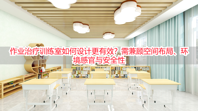作业治疗训练室如何设计更有效？需兼顾空间布局、环境感官与安全性
